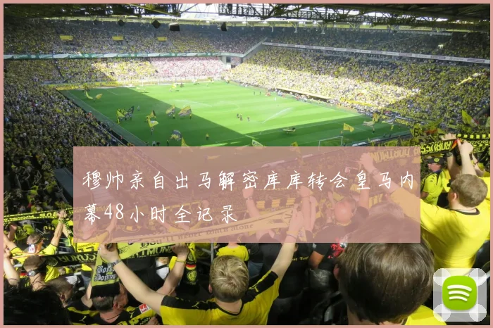 穆帅亲自出马解密库库转会皇马内幕48小时全记录