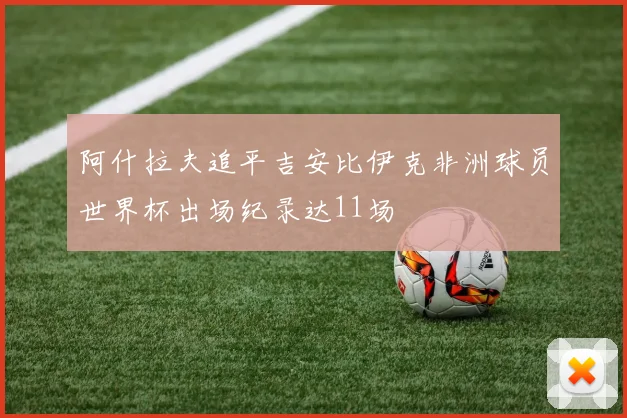 阿什拉夫追平吉安比伊克非洲球员世界杯出场纪录达11场